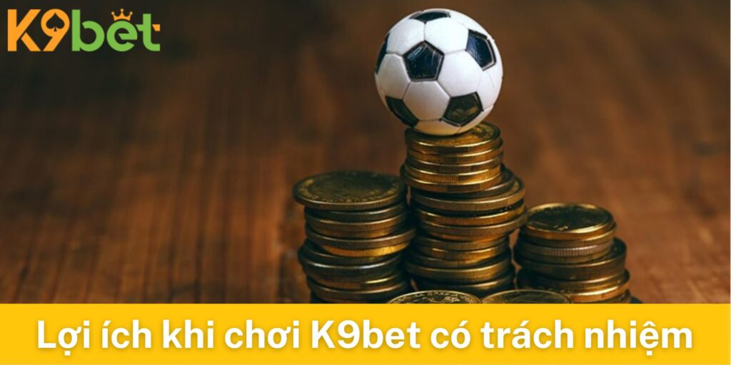 Lợi ích khi chơi cá cược có trách nhiệm tại K9bet