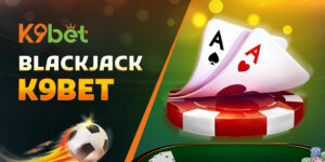Blackjack K9BET: Mẹo Thắng Trải Nghiệm Live Casino Đỉnh Cao